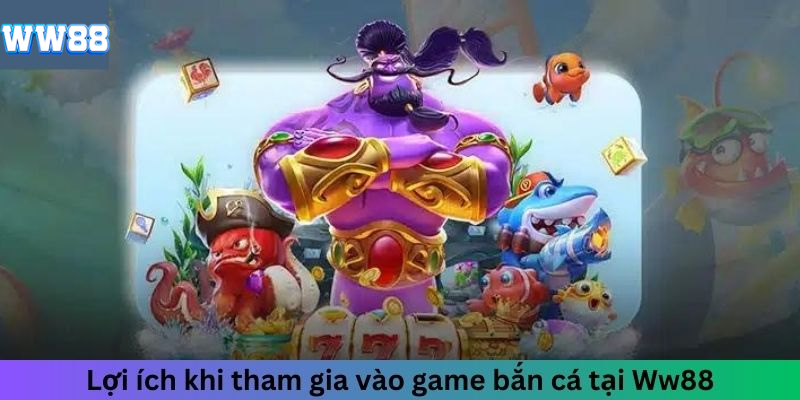 Lợi ích khi tham gia vào game bắn cá tại WW88